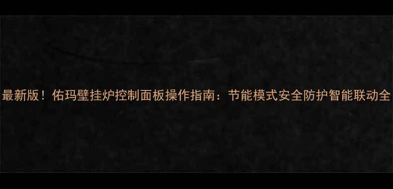最新版佑玛壁挂炉控制面板操作指南节能模式安全防护智能联动全