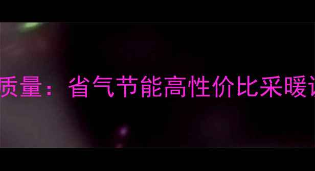 最新评测能率燃气壁挂炉质量省气节能高性价比采暖设备推荐及安装服务指南