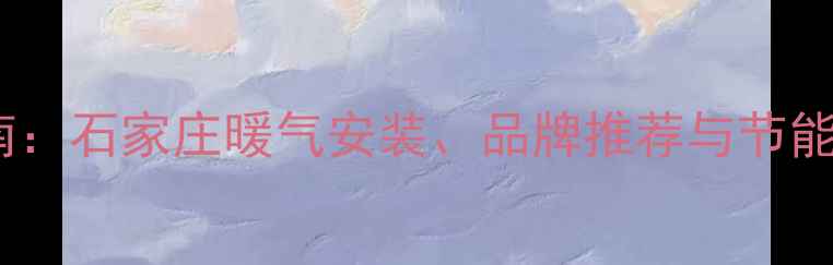 图片 最新选购指南：石家庄暖气安装、品牌推荐与节能改造全攻略1