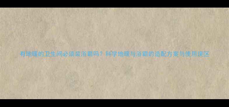 图片 有地暖的卫生间必须装浴霸吗？科学地暖与浴霸的适配方案与使用误区