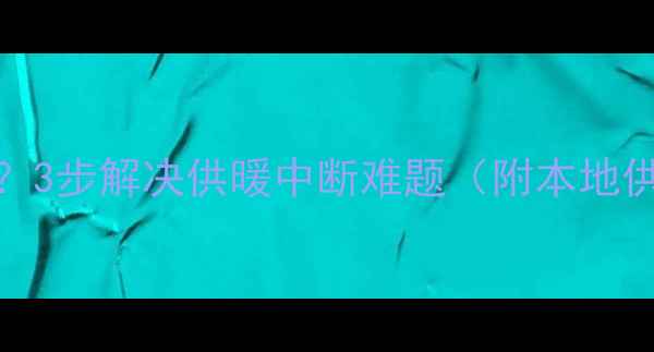 图片 朔州暖气故障拉黑？3步解决供暖中断难题（附本地供暖公司联系方式）