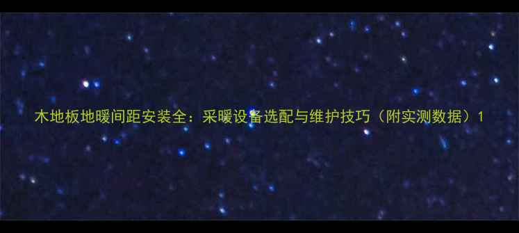 图片 木地板地暖间距安装全：采暖设备选配与维护技巧（附实测数据）1