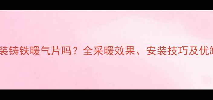 木地板能装铸铁暖气片吗全采暖效果安装技巧及优缺点对比