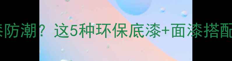 图片 木质采暖设备如何选漆防潮？这5种环保底漆+面漆搭配方案，入住前必看！1