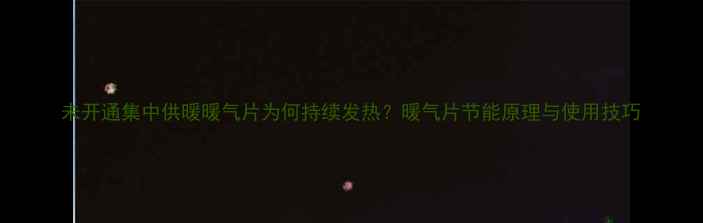 未开通集中供暖暖气片为何持续发热暖气片节能原理与使用技巧