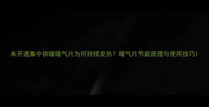 图片 未开通集中供暖暖气片为何持续发热？暖气片节能原理与使用技巧1