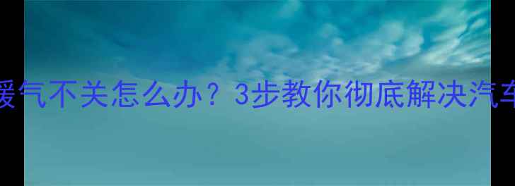 图片 本田锋范暖气不关怎么办？3步教你彻底解决汽车暖气故障