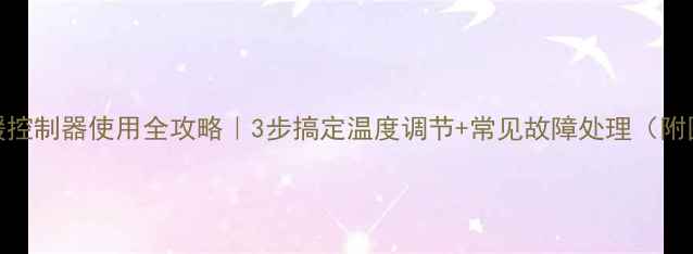 图片 机械式地暖控制器使用全攻略｜3步搞定温度调节+常见故障处理（附图文教程）