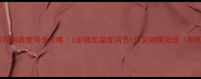 图片 机械式地暖控制器使用全攻略｜3步搞定温度调节+常见故障处理（附图文教程）2