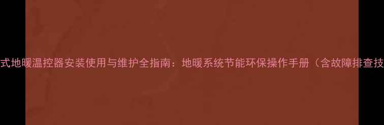 机械式地暖温控器安装使用与维护全指南地暖系统节能环保操作手册含故障排查技巧