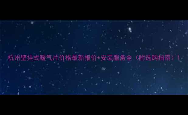 杭州壁挂式暖气片价格最新报价安装服务全附选购指南
