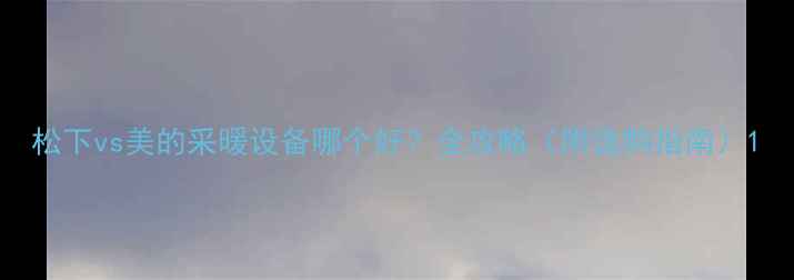 图片 松下vs美的采暖设备哪个好？全攻略（附选购指南）1