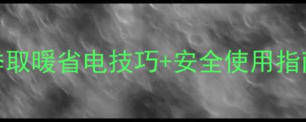 松下电暖气使用全攻略冬季取暖省电技巧安全使用指南附清洁保养教程