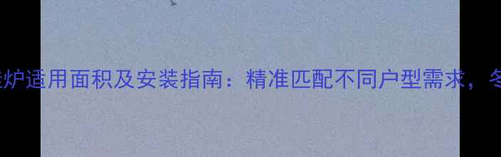 图片 林内35kw壁挂炉适用面积及安装指南：精准匹配不同户型需求，冬季供暖无忧1