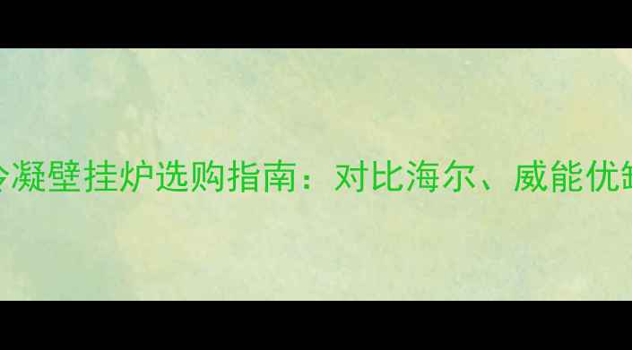 图片 林内冷凝壁挂炉选购指南：对比海尔、威能优缺点全