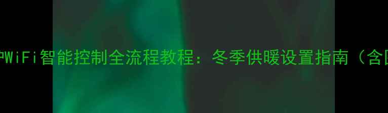 林内壁挂炉WiFi智能控制全流程教程冬季供暖设置指南含图文步骤