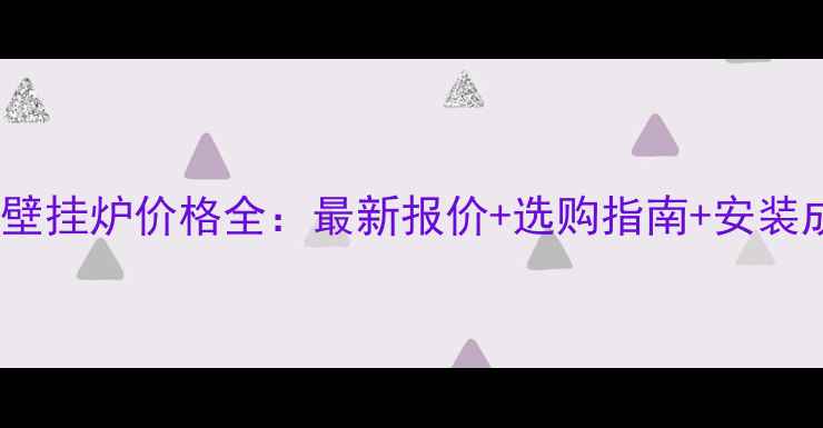 林内壁挂炉价格全最新报价选购指南安装成本
