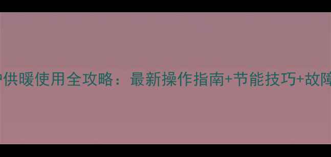 图片 林内壁挂炉供暖使用全攻略：最新操作指南+节能技巧+故障自检手册2