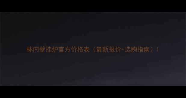 林内壁挂炉官方价格表最新报价选购指南