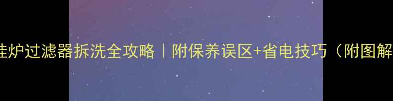 图片 林内壁挂炉过滤器拆洗全攻略｜附保养误区+省电技巧（附图解步骤）2