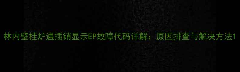 林内壁挂炉通插销显示EP故障代码详解原因排查与解决方法