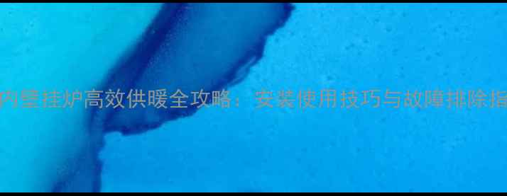 林内壁挂炉高效供暖全攻略安装使用技巧与故障排除指南