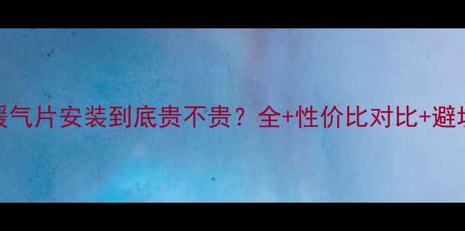 图片 林内暖气片安装到底贵不贵？全+性价比对比+避坑指南