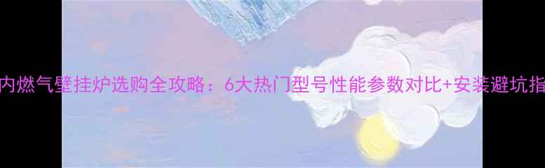 图片 林内燃气壁挂炉选购全攻略：6大热门型号性能参数对比+安装避坑指南