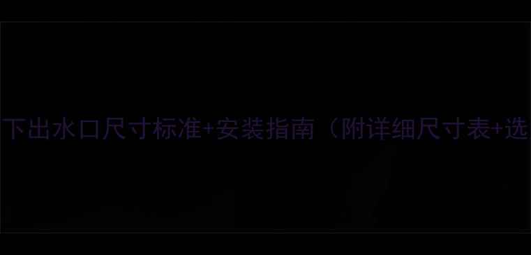图片 柱式暖气下出水口尺寸标准+安装指南（附详细尺寸表+选购技巧）