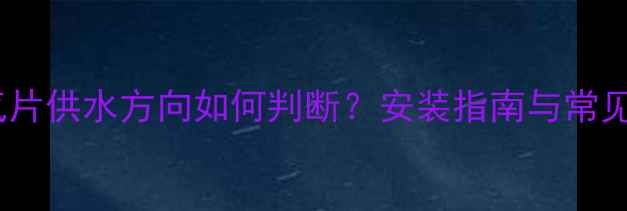 柱式暖气片供水方向如何判断安装指南与常见误区全
