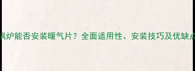 柴油锅炉能否安装暖气片全面适用性安装技巧及优缺点对比
