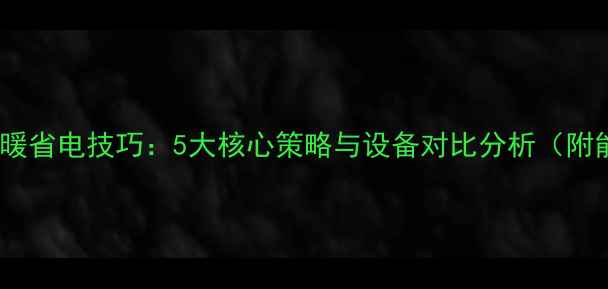 格力中央空调采暖省电技巧5大核心策略与设备对比分析附能效提升方案