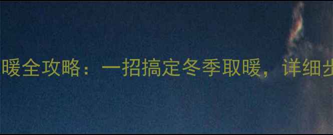 格力卧室空调制暖全攻略一招搞定冬季取暖详细步骤与注意事项