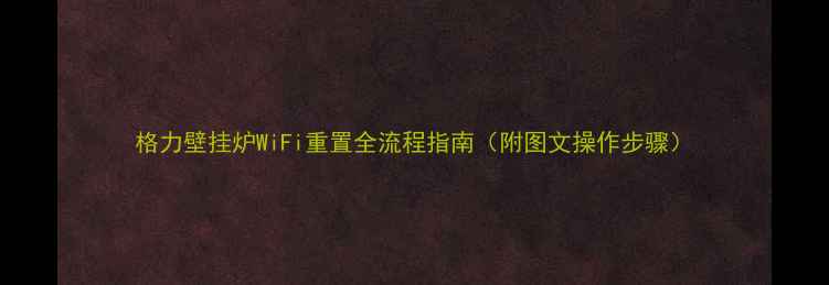 图片 格力壁挂炉WiFi重置全流程指南（附图文操作步骤）