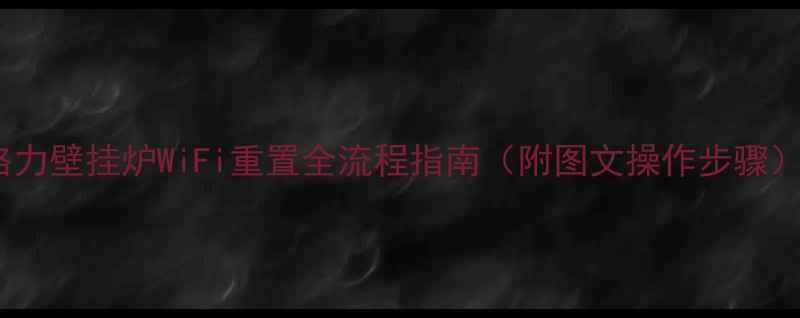 格力壁挂炉WiFi重置全流程指南附图文操作步骤