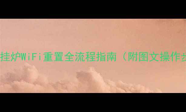 图片 格力壁挂炉WiFi重置全流程指南（附图文操作步骤）2