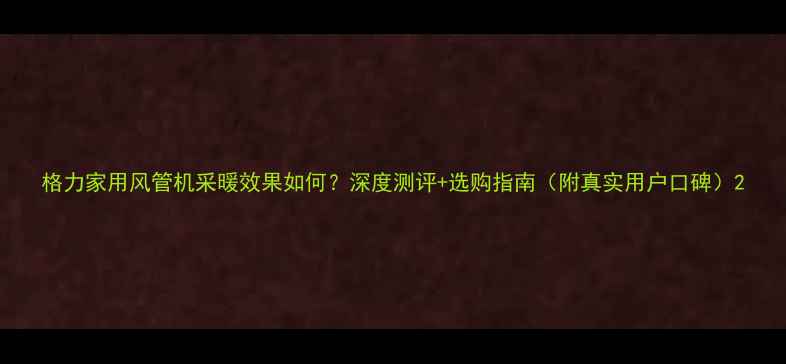 图片 格力家用风管机采暖效果如何？深度测评+选购指南（附真实用户口碑）2