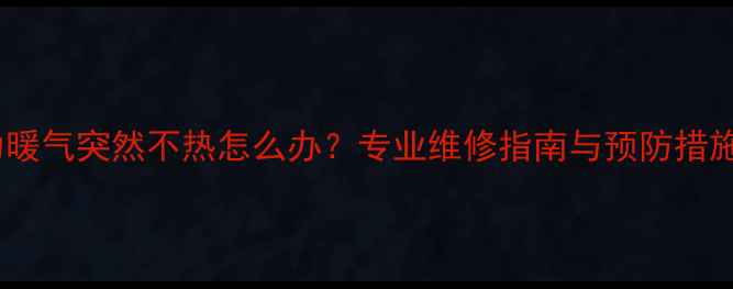 图片 格力暖气突然不热怎么办？专业维修指南与预防措施全2