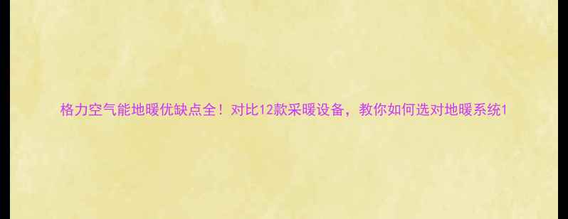 格力空气能地暖优缺点全对比12款采暖设备教你如何选对地暖系统
