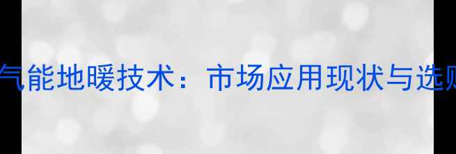 格力空气能地暖技术市场应用现状与选购指南