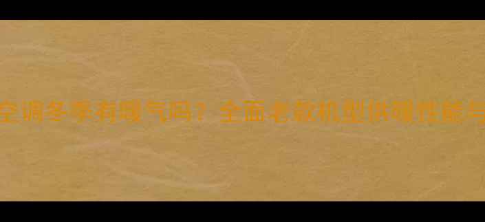 图片 格力老款空调冬季有暖气吗？全面老款机型供暖性能与使用技巧