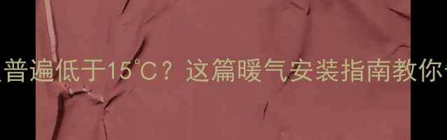 桂林冬季室内温度普遍低于15这篇暖气安装指南教你告别冰火两重天