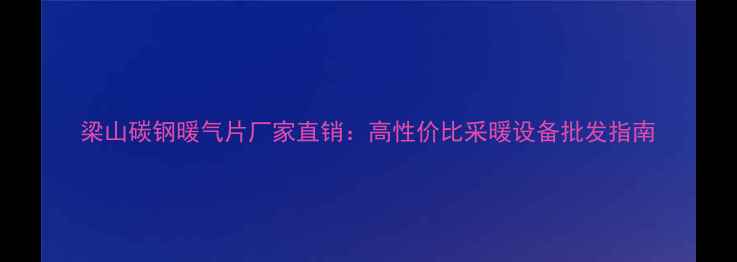 图片 梁山碳钢暖气片厂家直销：高性价比采暖设备批发指南