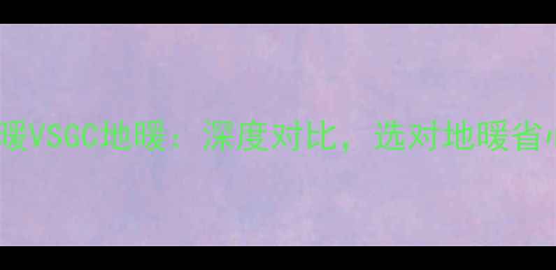 图片 森德地暖VSGC地暖：深度对比，选对地暖省心十年1