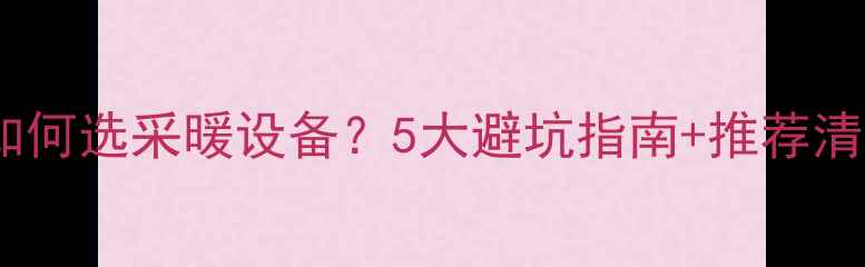 图片 楼上地暖楼下吊顶如何选采暖设备？5大避坑指南+推荐清单（附实测数据）2