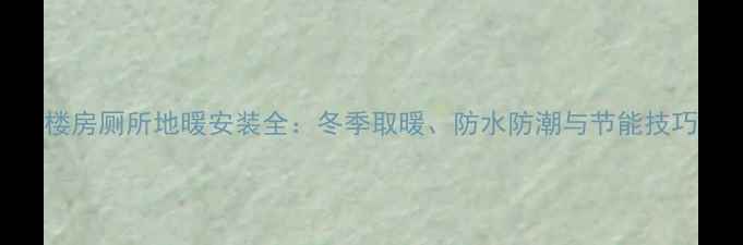 图片 楼房厕所地暖安装全：冬季取暖、防水防潮与节能技巧