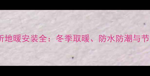 图片 楼房厕所地暖安装全：冬季取暖、防水防潮与节能技巧2