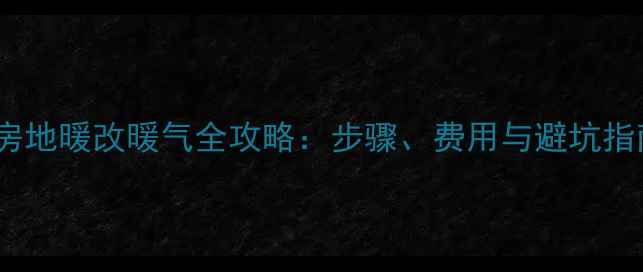 楼房地暖改暖气全攻略步骤费用与避坑指南