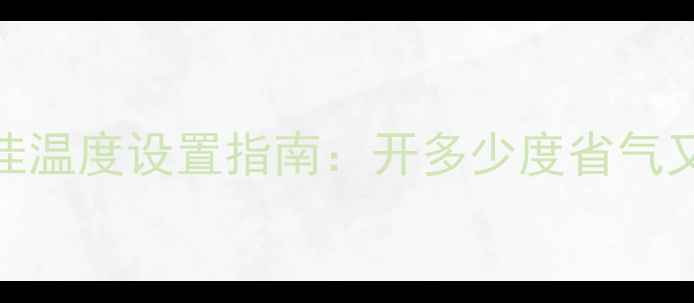 楼房壁挂炉冬季采暖最佳温度设置指南开多少度省气又省钱附专业操作技巧