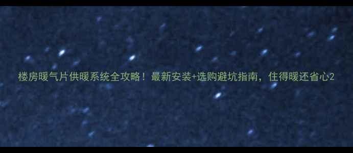 楼房暖气片供暖系统全攻略最新安装选购避坑指南住得暖还省心